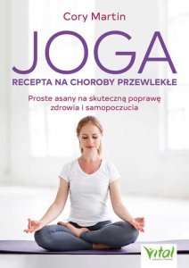 Joga. Recepta na choroby przewlekłe. Proste asany na skuteczną poprawę zdrowia i samopoczucia