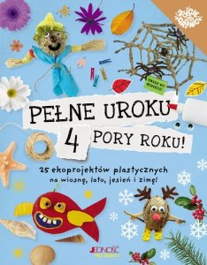 Pełne uroku 4 pory roku. 25 ekoprojektów plastycznych na wiosnę, lato, jesień i zimę!