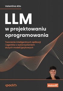 LLM w projektowaniu oprogramowania. Tworzenie inteligentnych aplikacji i agentów z wykorzystaniem dużych modeli językowych