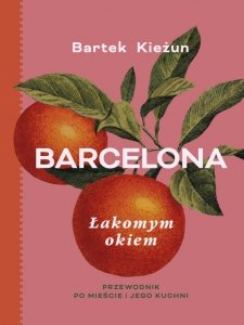 Barcelona. Łakomym okiem. Przewodnik po mieście i jego kuchni