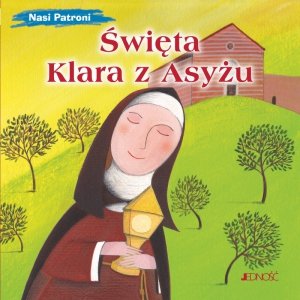 Święta Klara z Asyżu. Nasi Patroni