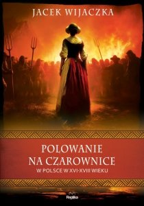 Polowanie na czarownice w Polsce w XVI–XVIII wieku. Wierzenia i zwyczaje
