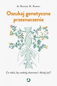 Oszukaj genetyczne przeznaczenie. Co robić, by rzadziej chorować i dłużej żyć?