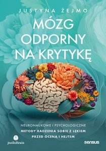 Mózg odporny na krytykę. Neuronaukowe i psychologiczne metody radzenia sobie z lękiem przed oceną i hejtem
