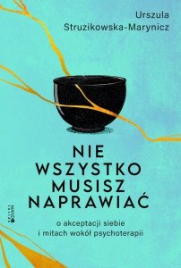 Nie wszystko musisz naprawiać. O akceptacji siebie i mitach wokół psychoterapii