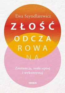Złość odczarowana. Zrozum ją, zaakceptuj i wykorzystaj