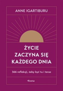 Życie zaczyna się każdego dnia. 366 refleksji, żeby być tu i teraz wyd. 2