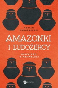 Amazonki i ludożercy. Opowieści z Prapolski