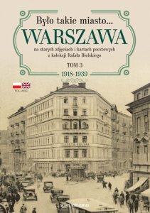 Było takie miasto… Warszawa na starych zdjęciach i kartach pocztowych z kolekcji Rafała Bielskiego. 1918–1939