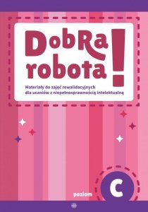 Dobra robota! Poziom C Materiały do zajęć rewalidacyjnych dla uczniów z niepełnosprawnością intelektualną