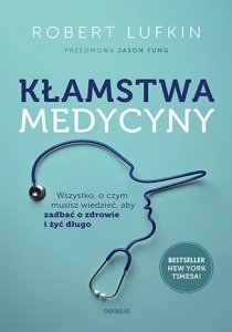 Kłamstwa medycyny. Wszystko, o czym musisz wiedzieć, aby zadbać o zdrowie i żyć długo