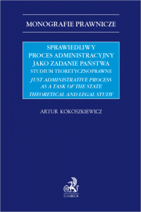 Sprawiedliwy proces administracyjny jako zadanie państwa. Studium teoretycznoprawne. Just administrative process as a task of th