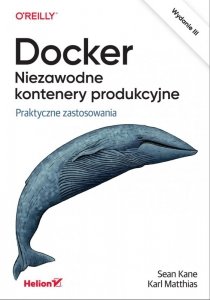 Docker. Niezawodne kontenery produkcyjne. Praktyczne zastosowania