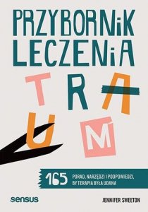 Przybornik leczenia traum. 165 porad, narzędzi i podpowiedzi, by terapia była udana