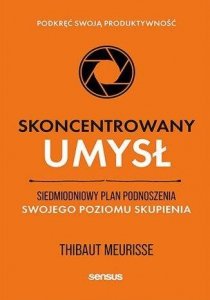 Skoncentrowany umysł. Siedmiodniowy plan podnoszenia swojego poziomu skupienia. Podkręć swoją produk
