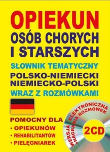 Opiekun osób chorych i starszych. Słownik tematyczny polsko-niemiecki niemiecko-polski wraz z rozmów