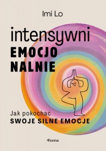 Intensywni emocjonalnie. Jak pokochać swoje silne emocje
