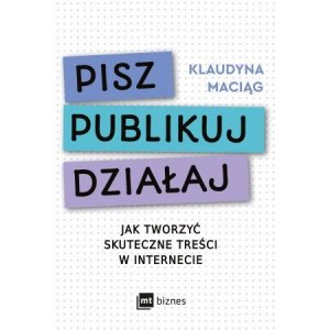 Pisz. Publikuj. Działaj. Jak tworzyć skuteczne treści w internecie