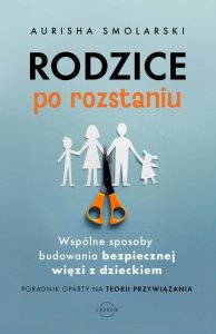 Rodzice po rozstaniu. Wspólne sposoby budowania bezpiecznej więzi z dzieckiem