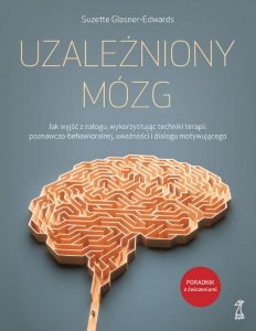 Uzależniony mózg. Jak wyjść z nałogu, wykorzystując techniki terapii poznawczo-behawioralnej, uważno