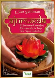 Ajurweda. 10 kluczowych nawyków, które sprawią, że Twoje ciało i życie rozkwitną