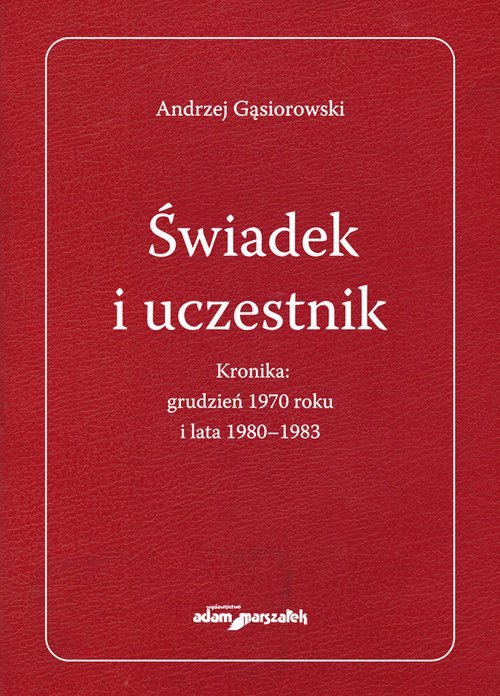 Świadek i uczestnik Kronika:grudzień 1970roku i lata 1980-1983