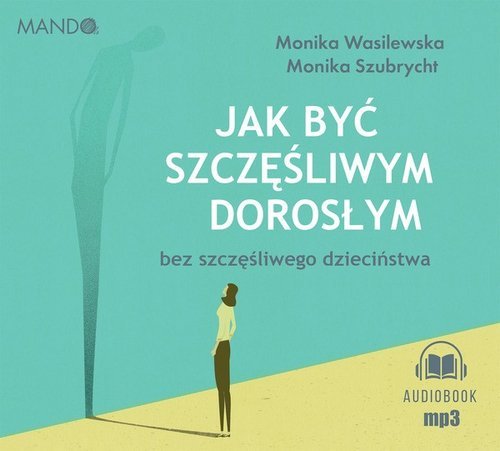 Jak być szczęśliwym dorosłym bez szczęśliwego dzieciństwa