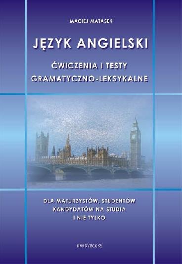 Język angielski. Ćwiczenia i testy gramatyczno-leksykalne dla maturzystów, studentów, kandydatów na studia i nie tylko 