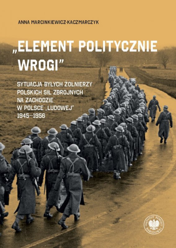 „Element politycznie wrogi” Sytuacja byłych żołnierzy Polskich Sił Zbrojnych na Zachodzie w Polsce „ludowej” 1945–1956