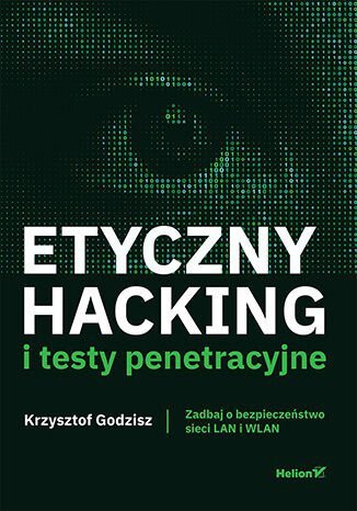 Etyczny hacking i testy penetracyjne. Zadbaj o bezpieczeństwo sieci LAN i WLAN
