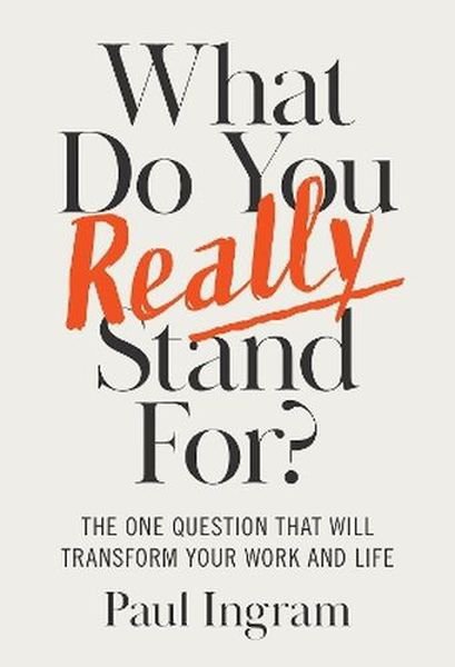 What Do You Really Stand For? The One Question That Will Transform Your Work and Life