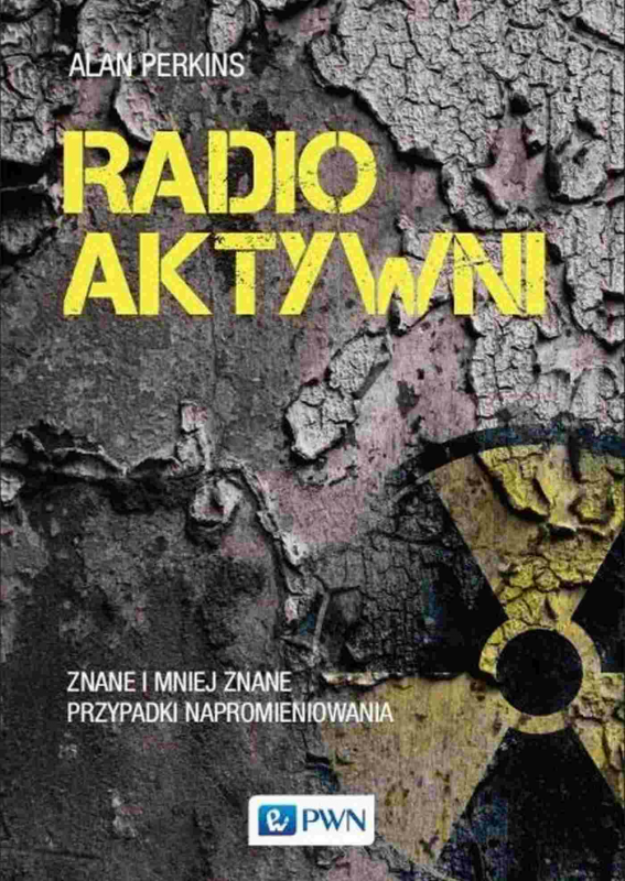 Radioaktywni. Znane i mniej znane przypadki napromieniowania