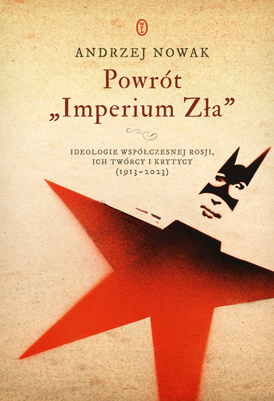Powrót Imperium Zła. Ideologie współczesnej Rosji. Ich twórcy i krytycy (1913-2023)