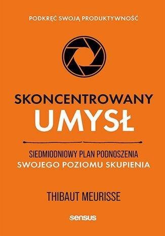 Skoncentrowany umysł. Siedmiodniowy plan podnoszenia swojego poziomu skupienia. Podkręć swoją produk