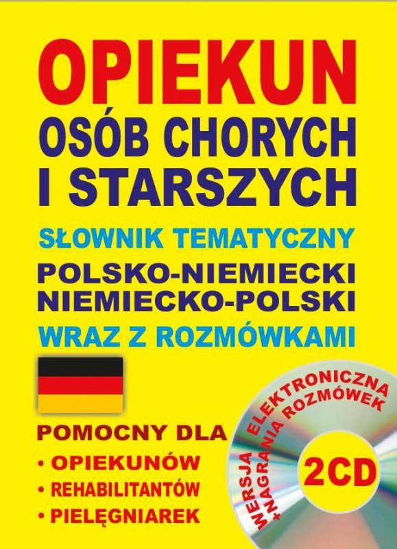 Opiekun osób chorych i starszych. Słownik tematyczny polsko-niemiecki niemiecko-polski wraz z rozmów