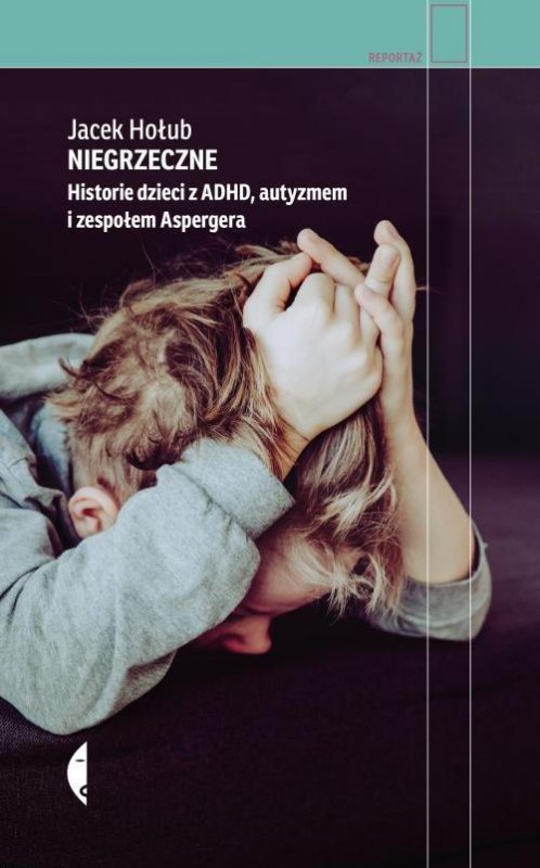 Niegrzeczne. Historie dzieci z ADHD, autyzmem i zespołem Aspergera. Wydawnictwo Czarne