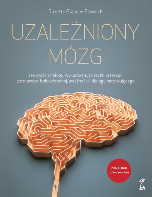 Uzależniony mózg. Jak wyjść z nałogu, wykorzystując techniki terapii poznawczo-behawioralnej, uważno