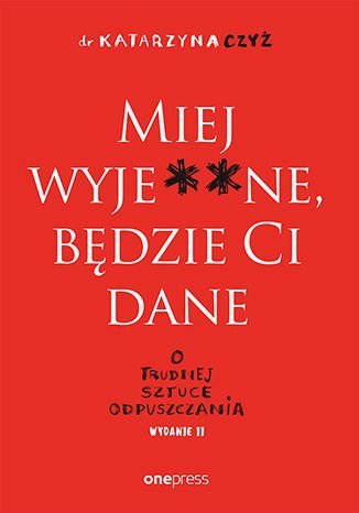 Miej wyje..ne, będzie Ci dane. O trudnej sztuce odpuszczania