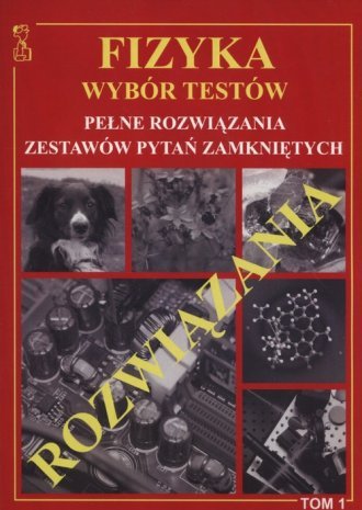 Fizyka. Wybór testów. Pełne rozwiązania zestawów pytań zamkniętych. Tom 1