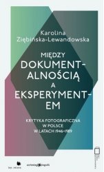 Między dokumentalnością a eksperymentem. Krytyka fotograficzna w Polsce w latach 1946-1989