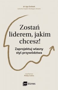 Zostań liderem, jakim chcesz!. Zaprojektuj własny styl przywództwa