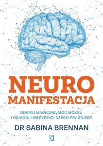 Neuromanifestacja. Odkryj magiczną moc mózgu i osiągnij wszystko, czego pragniesz