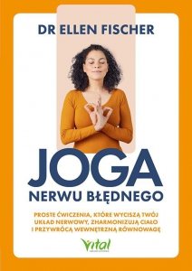 Joga nerwu błędnego. Proste ćwiczenia, które wyciszą twój układ nerwowy, zharmonizują ciało i przywrócą wewnętrzną równowagę