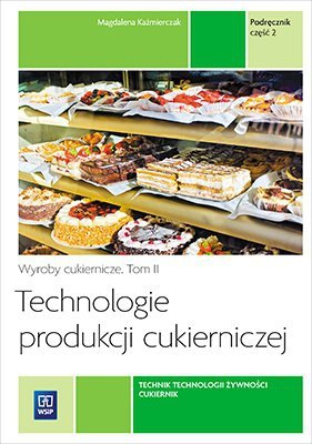 Technologie produkcji cukierniczej. Wyroby cukiernicze. Podręcznik do nauki zawodu cukiernik, technik technologii żywności Tom I