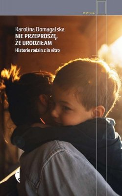 Nie przeproszę, że urodziłam. Historie rodzin z in vitro wyd. 2022