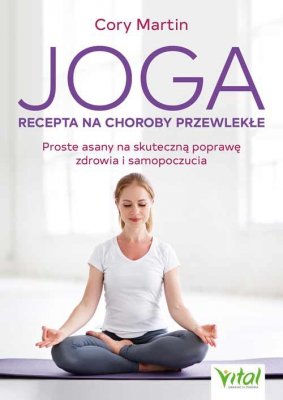Joga. Recepta na choroby przewlekłe. Proste asany na skuteczną poprawę zdrowia i samopoczucia
