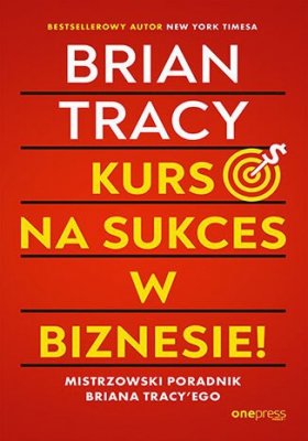 Kurs na sukces w biznesie! Mistrzowski poradnik Briana Tracy'ego