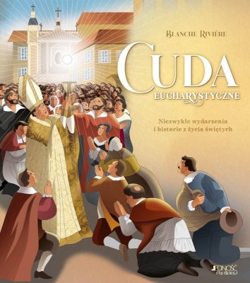 Cuda eucharystyczne. Niezwykłe wydarzenia i historie z życia świętych