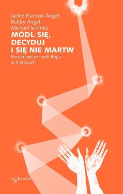 Módl się, decyduj i się nie martw. Rozeznawanie woli Boga w 5 krokach