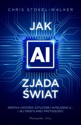 Jak AI zjada świat. Krótka historia sztucznej inteligencji… i jej świetlanej przyszłości